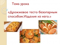 Презентация урока производственного обучения на тему Дрожжевое тесто безо парным способом и изделия из него.