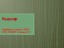Презентация студентки ГБОУ СПО УКСИВТ группы 3з-1 Галеевой Елены Кадастр
