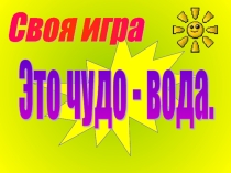 Своя игра Это чудо вода (внеклассное мероприятие).