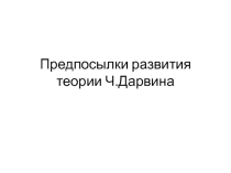 Презентация по биологии на тему Предпосылки развития теории Ч.Дарвина