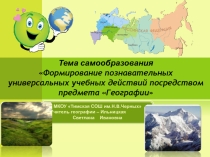Презентация по теме самообразования Формирование универсальных учебных действий на уроках географии в условиях ФГОС