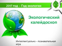 Презентация Экологический калейдоскоп , посвященная году ЭКОЛОГИИ -2017