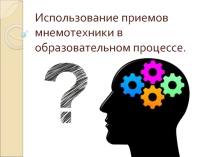Презентация выступления Использование приемов мнемотехники в образовательном процесс