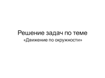 Презентация по физике на тему Решение задач на движение по окружности