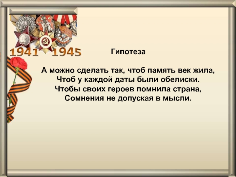 Презентация проекта Обелиск Памяти ГипотезаА можно сделать так, чтоб память век жила,Чтоб у каждой даты ГипотезаА можно сделать так, чтоб память век жила,Чтоб у каждой даты были обелиски.Чтобы своих героев помнила страна,Сомнения