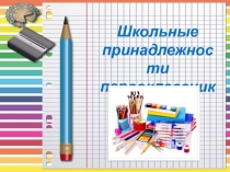 Презентация Школьные принадлежности для конференции родителей будущих первоклассников