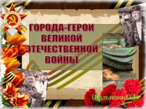 Презентация по патриотическому воспитанию: Города-герои ВОВ