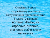 Презентация к открытому уроку по учебному предмету Окружающий природный мир 1 класс (2 вариант) по теме: Рыбы, их строение, питание, значение рыб в жизни человека
