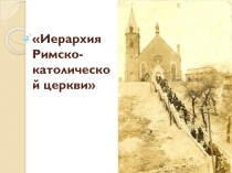 Презентация к уроку ОРКСЭ Иерархия Римско- католической церкви