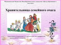 Презентация воспитателя детского сада Хранительница семейного очага