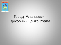 Презентация Алапаевск - духовный центр Урала
