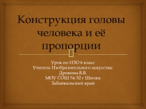 Презентация по ИЗО 6 класс на тему  Конструкция головы человека и её пропорции