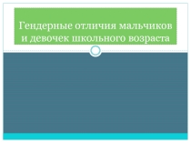 Презентация по дополнительному образованию Гендерные отличия мальчиков и девочек школьного возраста