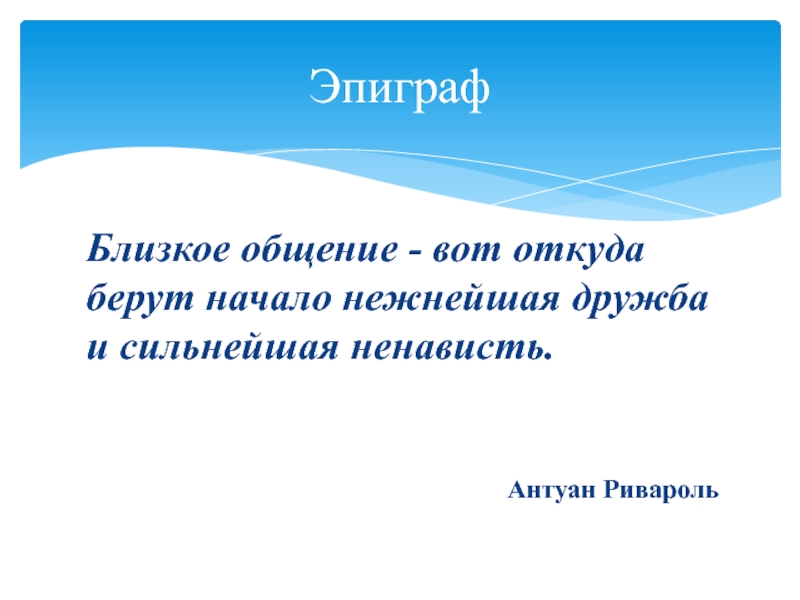 Презентация по обществознанию на тему Межличностные отношения (6 класс) Близкое общение - вот откуда берут начало нежнейшая дружба и сильнейшая Близкое общение - вот откуда берут начало нежнейшая дружба и сильнейшая ненависть.