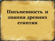 Презентация по истории на тему Письменность и знания древних египтян (5 класс)