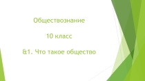 Презентация по Обществознанию на тему &1. Что такое общество. (10 класс)