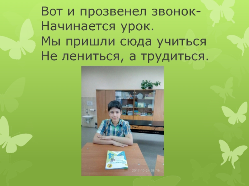 Проект Мой день Вот и прозвенел звонок- Начинается урок. Мы пришли сюда учиться Не лениться, а трудиться. Вот и прозвенел звонок- Начинается урок. Мы пришли сюда учиться Не лениться, а трудиться.