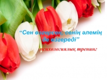 Психологиялық тренинг: Сен өзгерсең, сенің әлеміңде өзгереді