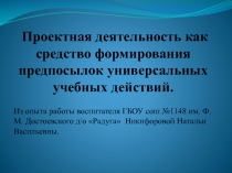 Презентация Проектная деятельность как средство формирования предпосылок универсальных учебных действий.