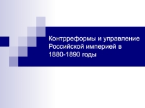 Презентация по истории России на тему: Контрреформы и управление Российской империей в 1880-1890 годы