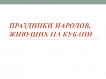 Презентация по кубановедению на тему: Праздники народов, живущих на Кубани(4 класс)