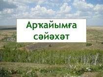 Презентация по башкирскому языку  Арҡайымға сәйәхәт