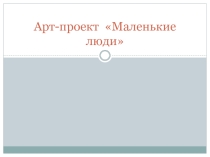 Презентация Арт-проект Маленькие люди