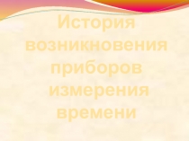Проект на тему История возникновения приборов измерения времени. 3-4 класс