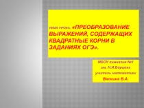 ТЕМА УРОКА: ПРЕОБРАЗОВАНИЕ ВЫРАЖЕНИЙ, СОДЕРЖАЩИХ КВАДРАТНЫЕ КОРНИ В ЗАДАНИЯХ ОГЭ.