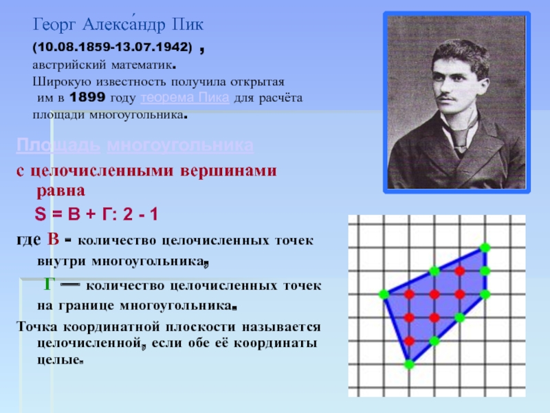 Презентация по геометрии на тему: Вычисление площади различных фигур. (Подготовка к ГИА 9 классов) Георг Алекса́ндр Пик (10.08.1859-13.07.1942) , австрийский математик. Широкую известность получила Георг Алекса́ндр Пик (10.08.1859-13.07.1942) , австрийский математик. Широкую известность получила открытая им в 1899