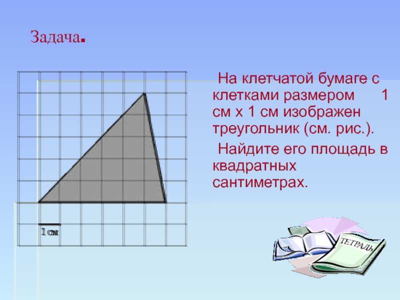 Презентация по геометрии на тему: Вычисление площади различных фигур. (Подготовка к ГИА 9 классов) Задача. На клетчатой бумаге с клетками размером 1 см Задача. На клетчатой бумаге с клетками размером 1 см х 1 см изображен треугольник