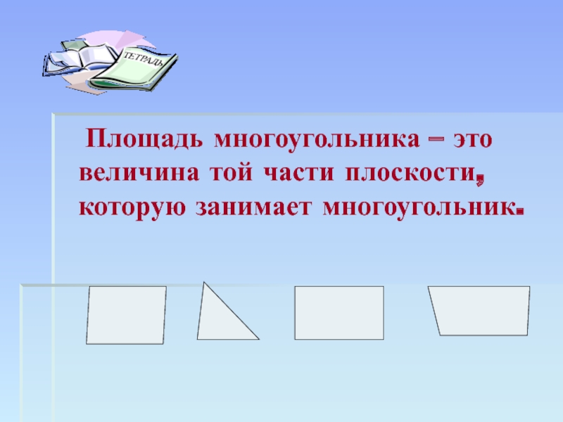 Презентация по геометрии на тему: Вычисление площади различных фигур. (Подготовка к ГИА 9 классов) Площадь многоугольника – это величина той части плоскости, которую занимает многоугольник. Площадь многоугольника – это величина той части плоскости, которую занимает многоугольник.