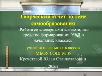 Творческий отчёт по теме самообразованияРабота со словарными словами, как средство формирования УУД в начальных классах