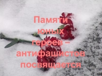 Презентация Памяти юных героев-антифашистов посвящается