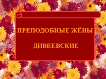 Презентация Преподобные жены Дивеевские