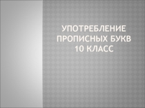 Презентация к уроку в 10 классе Употребление прописных букв