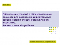 Обеспечение условий в образовательном процессе для развития индивидуальных особенностей и способностей личности школьника.Формы и методы.