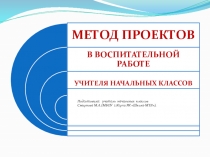 Презентация Метод проектов в воспитательной работе учителя начальных классов