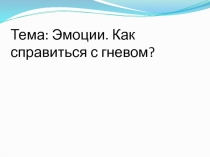 Презентация к уроку на тему Эмоции. Как справиться с гневом.