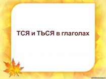 Презентация к уроку ТСЯ и ТЬСЯ в глаголах