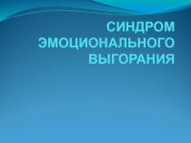 Презентация СИНДРОМ ЭМОЦИОНАЛЬНОГО ВЫГОРАНИЯ