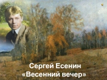 Презентация к стихотворению Весенний вечер С.Есенина