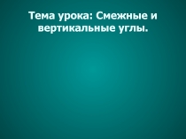Презентация Смежные и вертикальные углы
