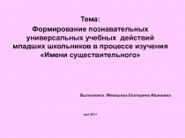 Презентация по русскому языку на тему Формирование познавательных универсальных учебных действий младших школьников в процессе изучения Имени существительного