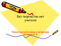 Презентация к докладу на тему Без творчества нет учителя