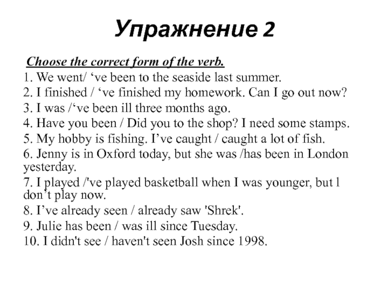 Презентация по английскому языку на тему Настоящее совершенное и прошедшее простое время. (4 класс) Упражнение 2 Choose the correct form of the verb.1. We went/ ‘ve Упражнение 2 Choose the correct form of the verb.1. We went/ ‘ve been to the seaside last summer.2.
