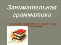 Занимательная грамматика  Внеклассное мероприятие по русскому яз. для 5кл