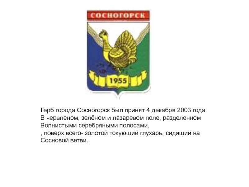 Презентация Города республики Коми. (5 класс) Герб города Сосногорск был принят 4 декабря 2003 года.В червленом, зелёном Герб города Сосногорск был принят 4 декабря 2003 года.В червленом, зелёном и лазаревом поле, разделенномВолнистыми серебряными полосами,,