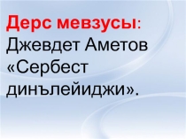 Презинтация по крымскотатарской литературе Джевдет Аметов Сербест динълейиджи
