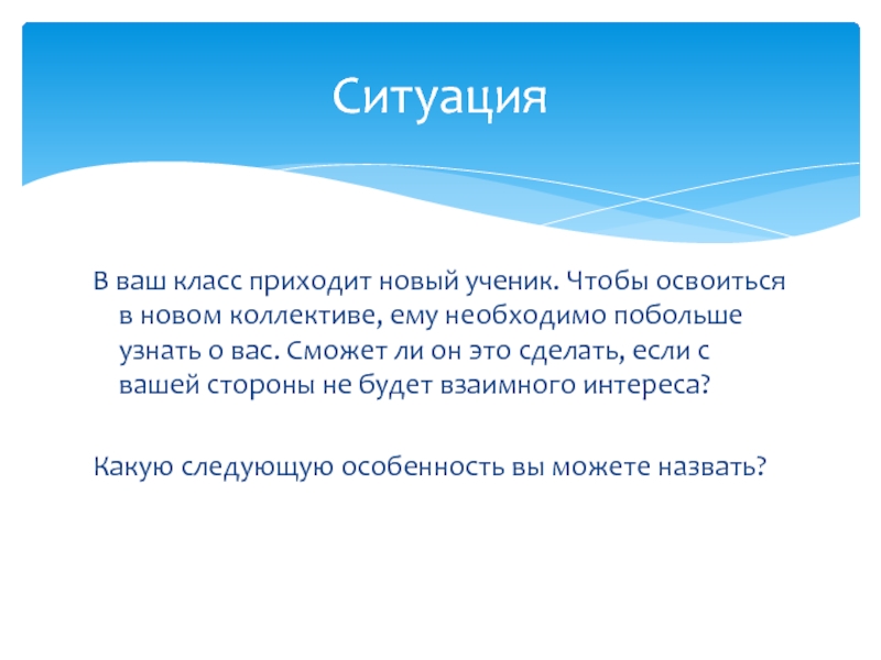 Презентация по обществознанию на тему Межличностные отношения (6 класс) В ваш класс приходит новый ученик. Чтобы освоиться в новом коллективе, В ваш класс приходит новый ученик. Чтобы освоиться в новом коллективе, ему необходимо побольше узнать о вас.